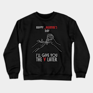 Happy _alentines Day, I'll Give You The V Later Crewneck Sweatshirt